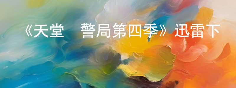 陳美才發布《天堂鎮警局第四季》迅雷下載/在線觀看-動漫卡通-美劇天堂